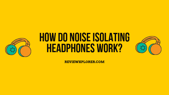 How Do Noise Isolating Headphones Work?